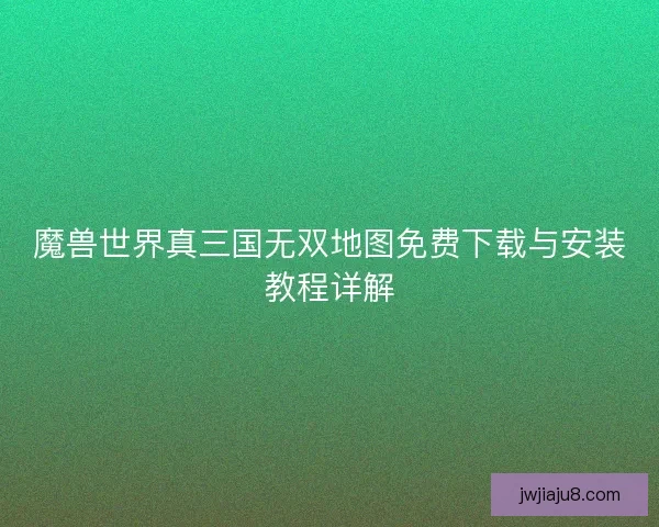 魔兽世界真三国无双地图免费下载与安装教程详解