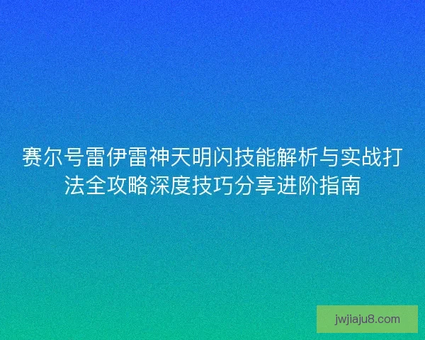 赛尔号雷伊雷神天明闪技能解析与实战打法全攻略深度技巧分享进阶指南