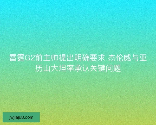 雷霆G2前主帅提出明确要求 杰伦威与亚历山大坦率承认关键问题