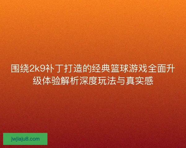 围绕2k9补丁打造的经典篮球游戏全面升级体验解析深度玩法与真实感 围绕2k9补丁打造的经典篮球游戏全面升级体验解析深度玩法与真实感