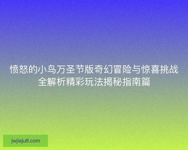 愤怒的小鸟万圣节版奇幻冒险与惊喜挑战全解析精彩玩法揭秘指南篇 愤怒的小鸟万圣节版奇幻冒险与惊喜挑战全解析精彩玩法揭秘指南篇