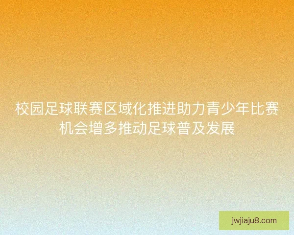校园足球联赛区域化推进助力青少年比赛机会增多推动足球普及发展 校园足球联赛区域化推进助力青少年比赛机会增多推动足球普及发展