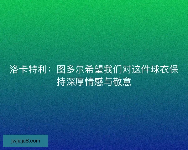 洛卡特利：图多尔希望我们对这件球衣保持深厚情感与敬意