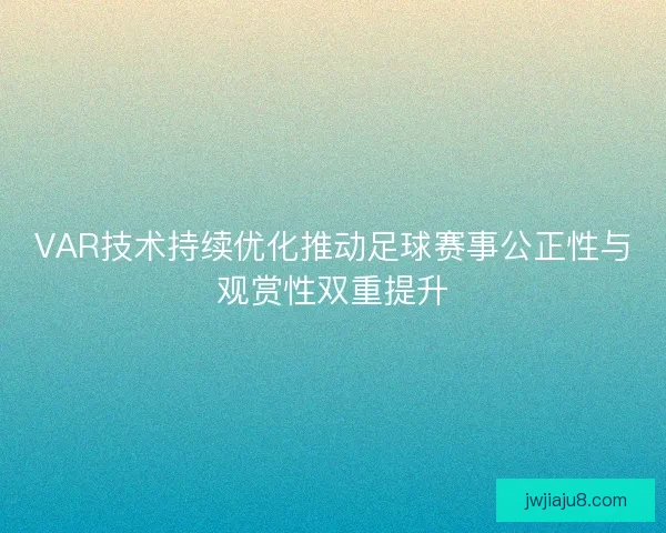 VAR技术持续优化推动足球赛事公正性与观赏性双重提升 VAR技术持续优化推动足球赛事公正性与观赏性双重提升
