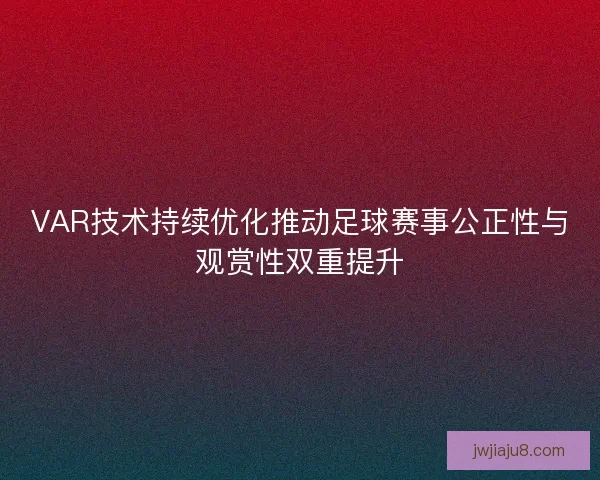 VAR技术持续优化推动足球赛事公正性与观赏性双重提升 VAR技术持续优化推动足球赛事公正性与观赏性双重提升