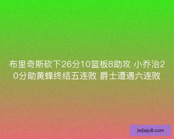 布里奇斯砍下26分10篮板8助攻 小乔治20分助黄蜂终结五连败 爵士遭遇六连败